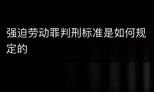 强迫劳动罪判刑标准是如何规定的