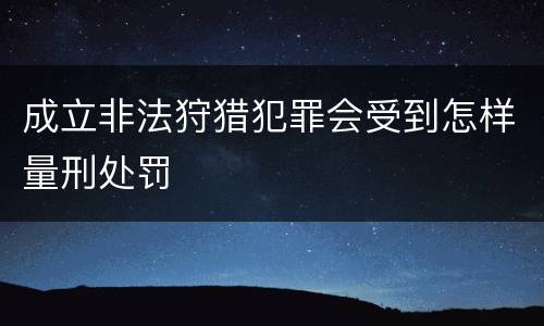 成立非法狩猎犯罪会受到怎样量刑处罚