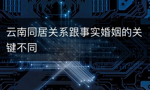 云南同居关系跟事实婚姻的关键不同