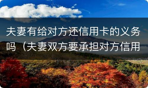 夫妻有给对方还信用卡的义务吗（夫妻双方要承担对方信用卡的债务吗?）