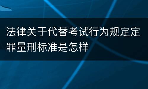 法律关于代替考试行为规定定罪量刑标准是怎样