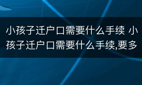 小孩子迁户口需要什么手续 小孩子迁户口需要什么手续,要多少时间