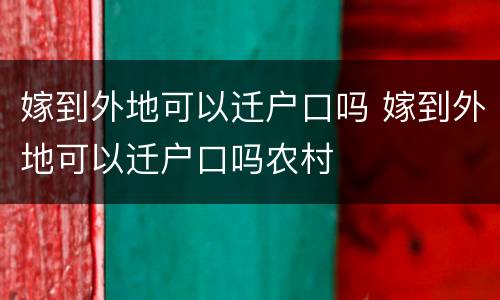 嫁到外地可以迁户口吗 嫁到外地可以迁户口吗农村