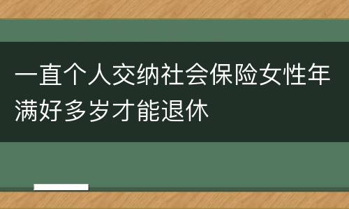一直个人交纳社会保险女性年满好多岁才能退休
