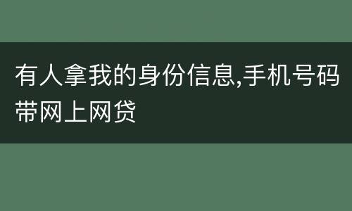 有人拿我的身份信息,手机号码带网上网贷