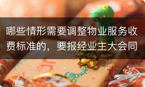 哪些情形需要调整物业服务收费标准的，要报经业主大会同意