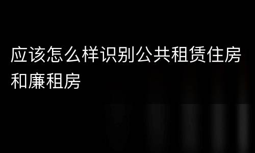 应该怎么样识别公共租赁住房和廉租房