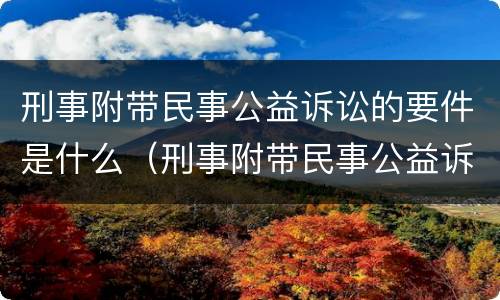 刑事附带民事公益诉讼的要件是什么（刑事附带民事公益诉讼办案流程）