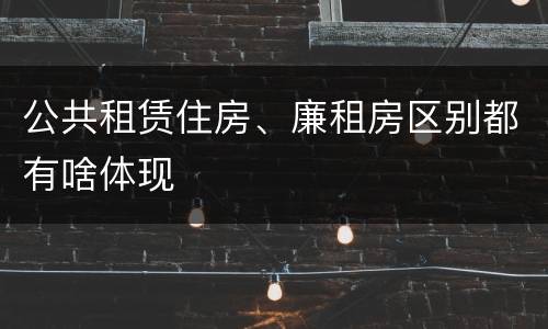 公共租赁住房、廉租房区别都有啥体现