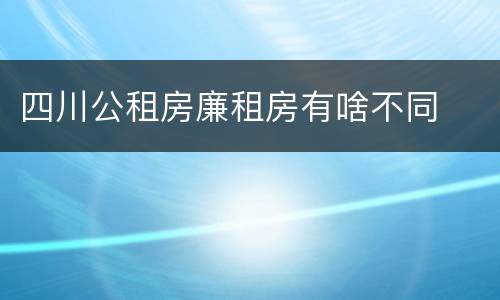 四川公租房廉租房有啥不同