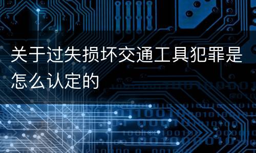 关于过失损坏交通工具犯罪是怎么认定的
