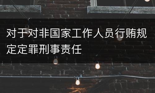 对于对非国家工作人员行贿规定定罪刑事责任