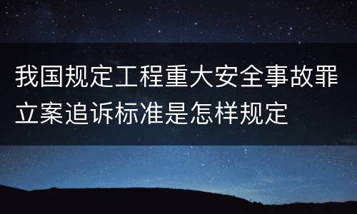 我国规定工程重大安全事故罪立案追诉标准是怎样规定