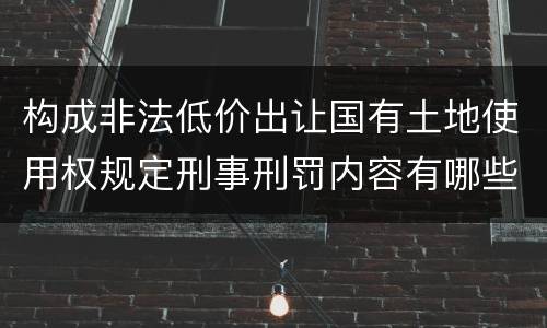 构成非法低价出让国有土地使用权规定刑事刑罚内容有哪些