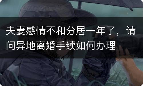 夫妻感情不和分居一年了，请问异地离婚手续如何办理