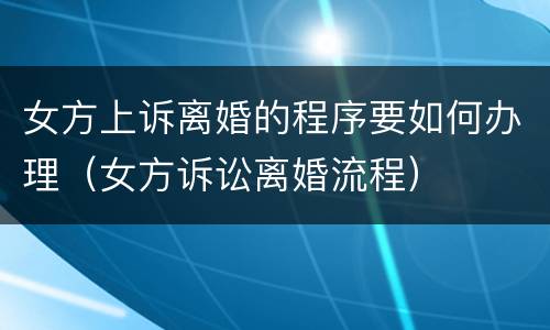 女方上诉离婚的程序要如何办理（女方诉讼离婚流程）