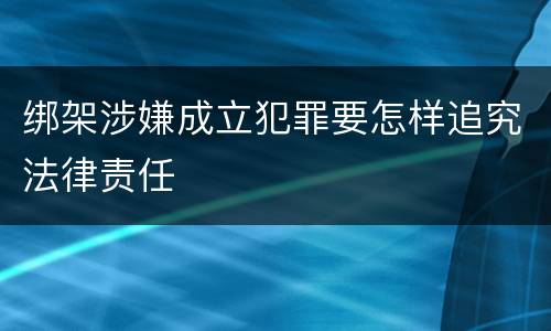 绑架涉嫌成立犯罪要怎样追究法律责任