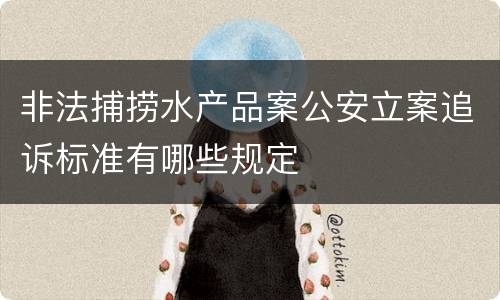 非法捕捞水产品案公安立案追诉标准有哪些规定