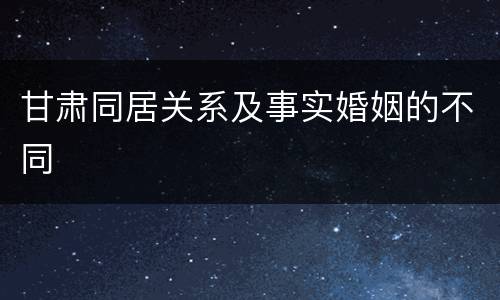 甘肃同居关系及事实婚姻的不同
