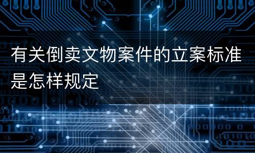 有关倒卖文物案件的立案标准是怎样规定