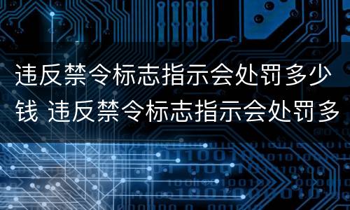 违反禁令标志指示会处罚多少钱 违反禁令标志指示会处罚多少钱啊