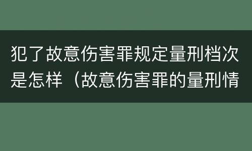 犯了故意伤害罪规定量刑档次是怎样（故意伤害罪的量刑情节）