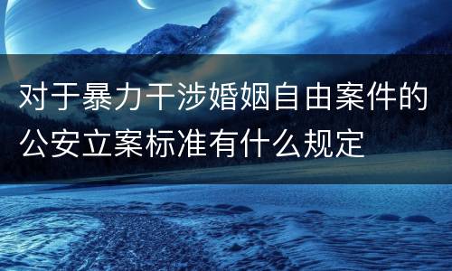 对于暴力干涉婚姻自由案件的公安立案标准有什么规定