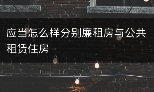 应当怎么样分别廉租房与公共租赁住房