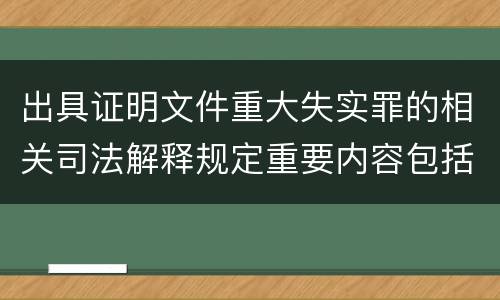 出具证明文件重大失实罪的相关司法解释规定重要内容包括什么