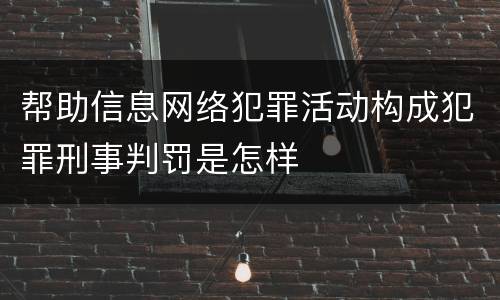 帮助信息网络犯罪活动构成犯罪刑事判罚是怎样