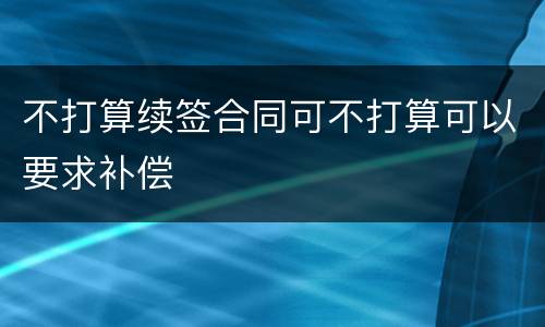 不打算续签合同可不打算可以要求补偿
