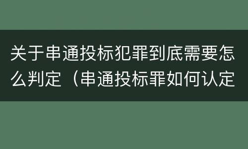 关于串通投标犯罪到底需要怎么判定（串通投标罪如何认定）