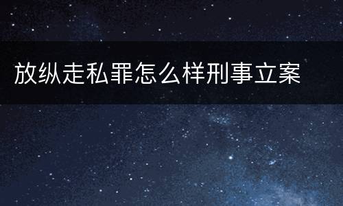 放纵走私罪怎么样刑事立案