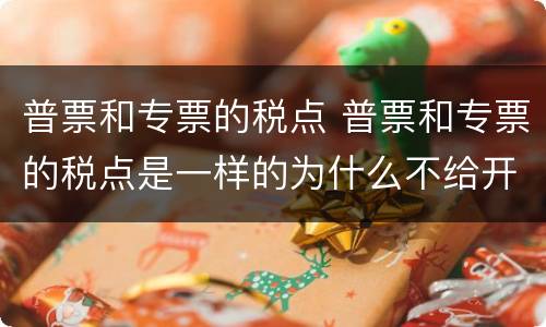 普票和专票的税点 普票和专票的税点是一样的为什么不给开专票