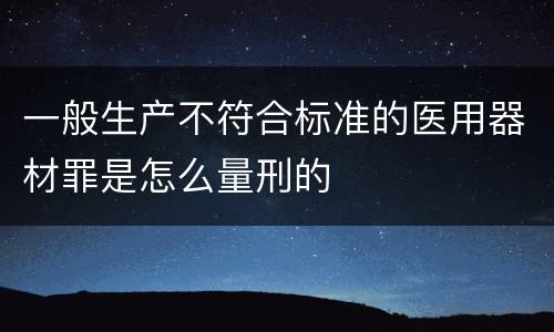 一般生产不符合标准的医用器材罪是怎么量刑的
