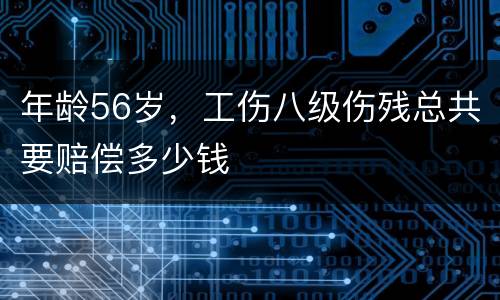 年龄56岁，工伤八级伤残总共要赔偿多少钱