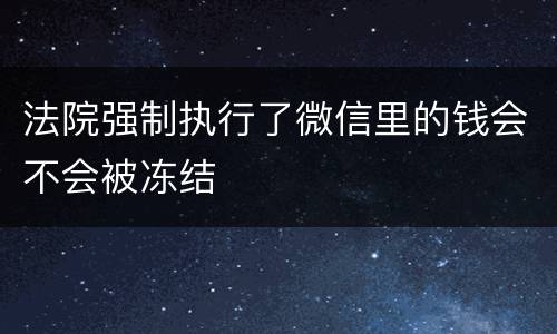 法院强制执行了微信里的钱会不会被冻结