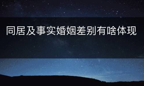 同居及事实婚姻差别有啥体现