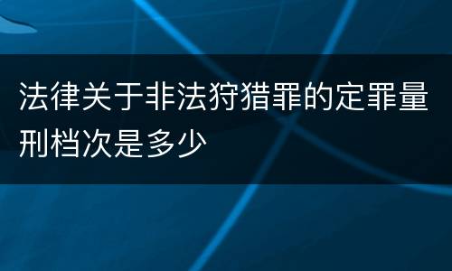 法律关于非法狩猎罪的定罪量刑档次是多少