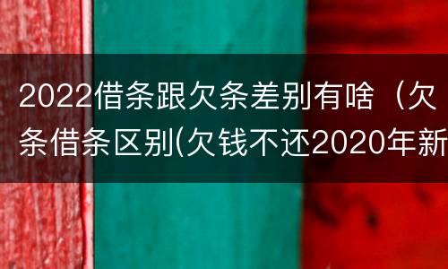 2022借条跟欠条差别有啥（欠条借条区别(欠钱不还2020年新规 - 法律之家）