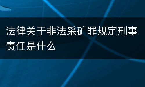 法律关于非法采矿罪规定刑事责任是什么