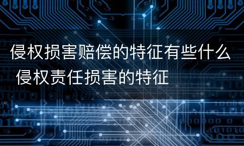 侵权损害赔偿的特征有些什么 侵权责任损害的特征