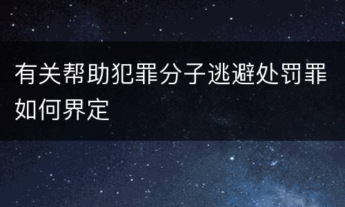 有关帮助犯罪分子逃避处罚罪如何界定