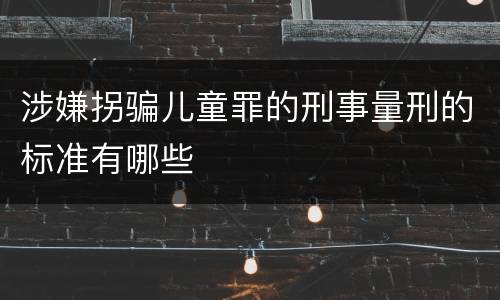 涉嫌拐骗儿童罪的刑事量刑的标准有哪些
