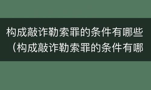 构成敲诈勒索罪的条件有哪些（构成敲诈勒索罪的条件有哪些呢）