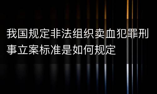我国规定非法组织卖血犯罪刑事立案标准是如何规定