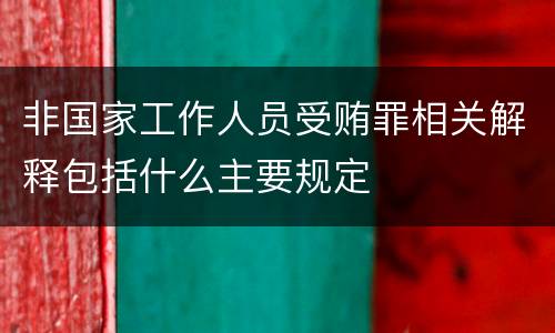 非国家工作人员受贿罪相关解释包括什么主要规定