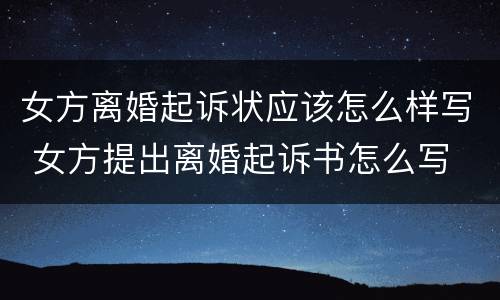 女方离婚起诉状应该怎么样写 女方提出离婚起诉书怎么写