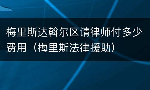梅里斯达斡尔区请律师付多少费用（梅里斯法律援助）