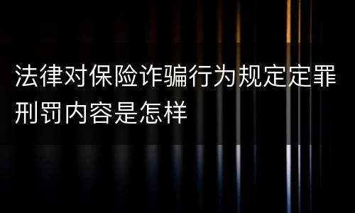 法律对保险诈骗行为规定定罪刑罚内容是怎样
